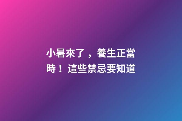 小暑來了，養生正當時！這些禁忌要知道